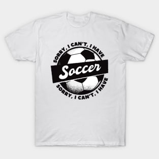 Sorry, I Can't, I Have Soccer T-Shirt